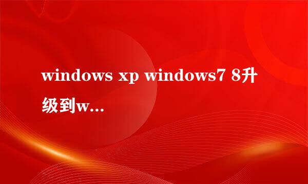 windows xp windows7 8升级到win10正式版
