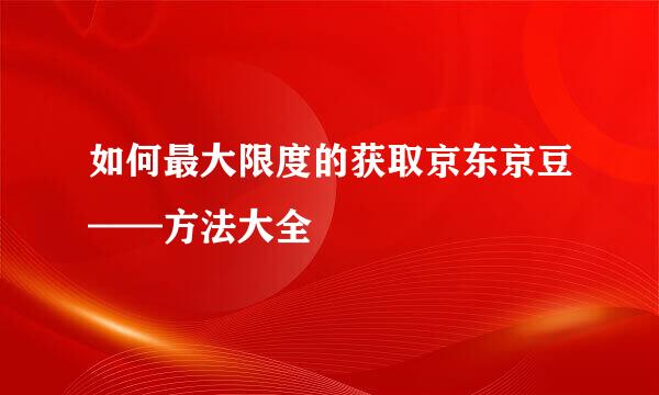 如何最大限度的获取京东京豆——方法大全
