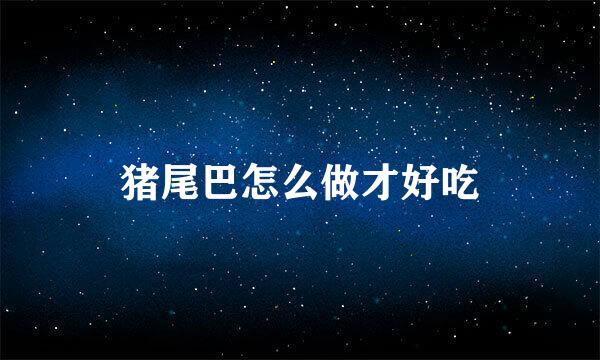 猪尾巴怎么做才好吃