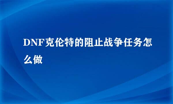 DNF克伦特的阻止战争任务怎么做