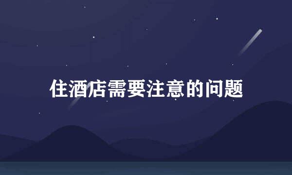 住酒店需要注意的问题