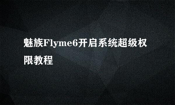 魅族Flyme6开启系统超级权限教程