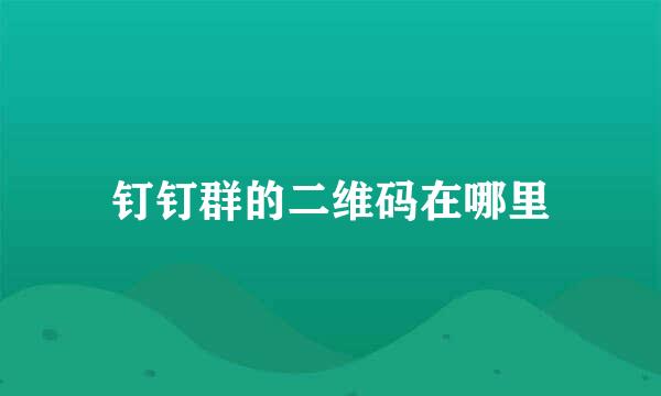 钉钉群的二维码在哪里