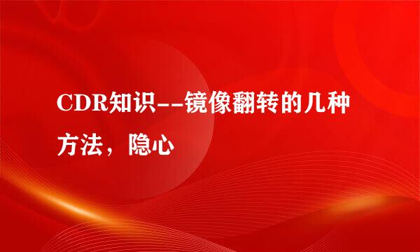 CDR知识--镜像翻转的几种方法,隐心
