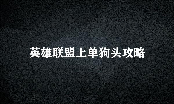 英雄联盟上单狗头攻略
