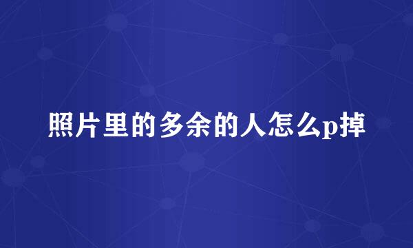照片里的多余的人怎么p掉