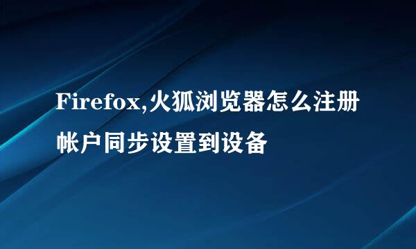 Firefox,火狐浏览器怎么注册帐户同步设置到设备