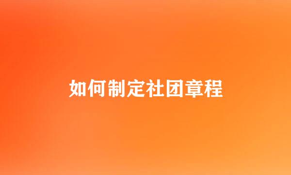 如何制定社团章程