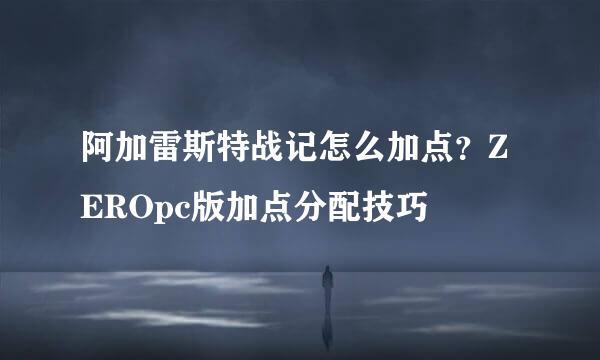 阿加雷斯特战记怎么加点？ZEROpc版加点分配技巧
