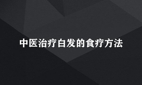 中医治疗白发的食疗方法