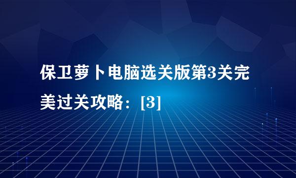 保卫萝卜电脑选关版第3关完美过关攻略：[3]