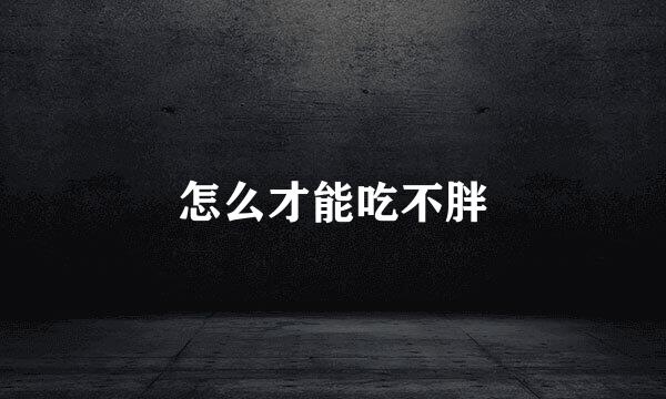 怎么才能吃不胖
