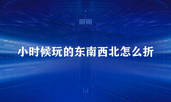 小时候玩的东南西北怎么折