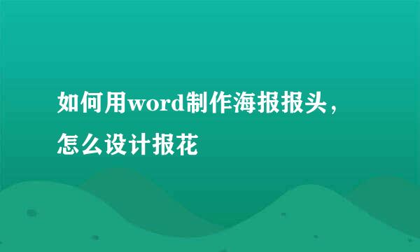 如何用word制作海报报头，怎么设计报花