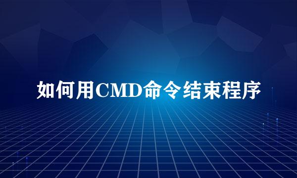 如何用CMD命令结束程序
