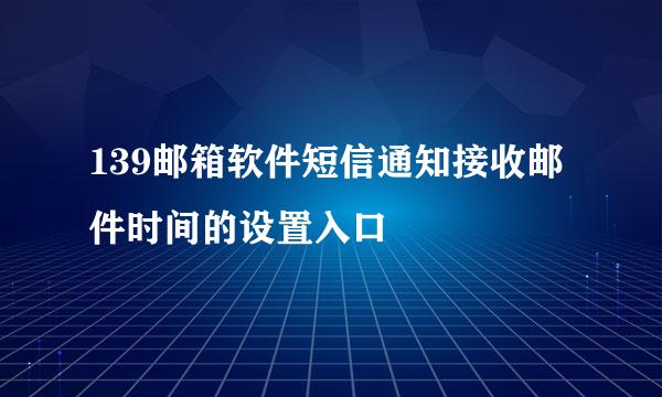 139邮箱软件短信通知接收邮件时间的设置入口