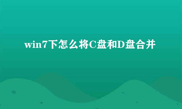 win7下怎么将C盘和D盘合并
