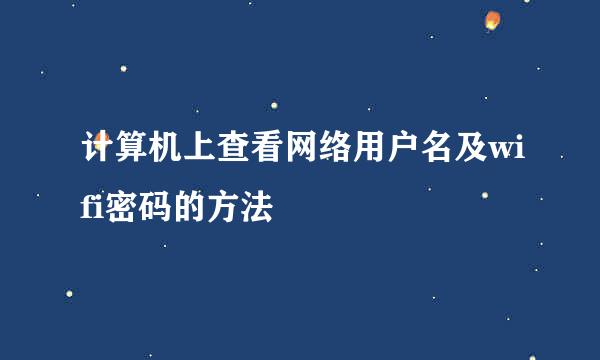 计算机上查看网络用户名及wifi密码的方法