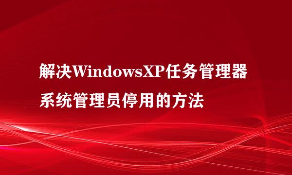 解决WindowsXP任务管理器系统管理员停用的方法