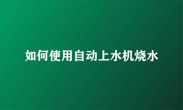 如何使用自动上水机烧水