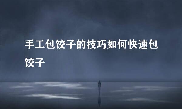 手工包饺子的技巧如何快速包饺子