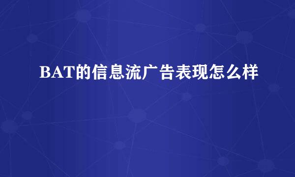 BAT的信息流广告表现怎么样