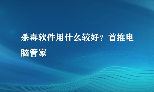 杀毒软件用什么较好？首推电脑管家