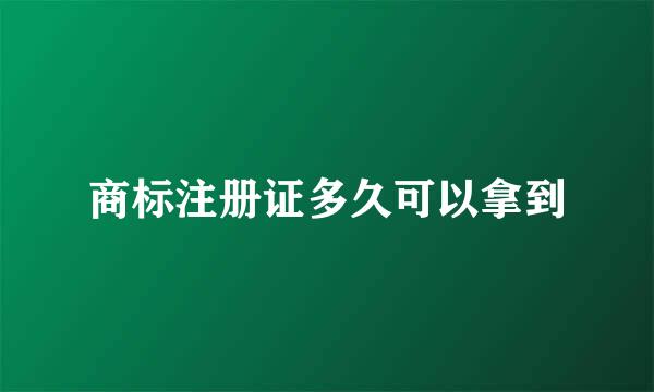 商标注册证多久可以拿到