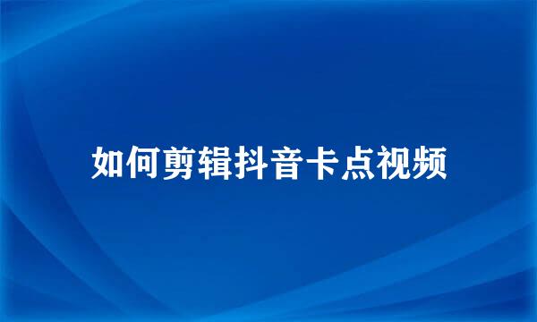 如何剪辑抖音卡点视频