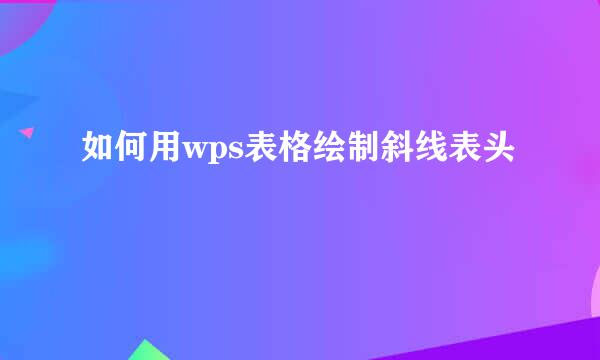 如何用wps表格绘制斜线表头