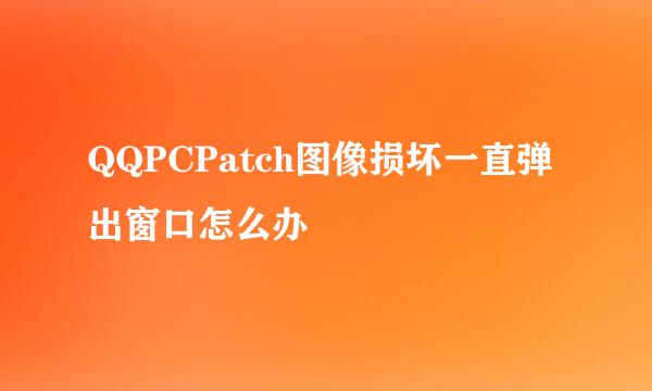 QQPCPatch图像损坏一直弹出窗口怎么办