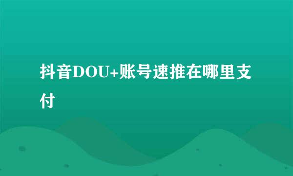 抖音DOU+账号速推在哪里支付