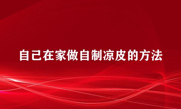 自己在家做自制凉皮的方法