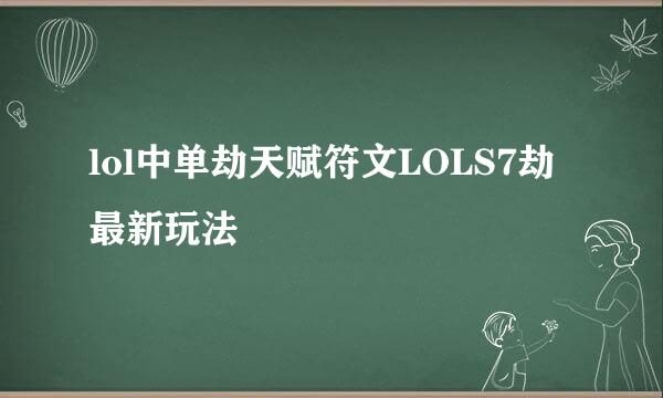 lol中单劫天赋符文LOLS7劫最新玩法