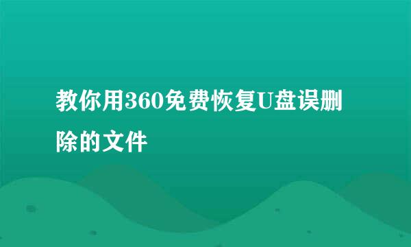 教你用360免费恢复U盘误删除的文件