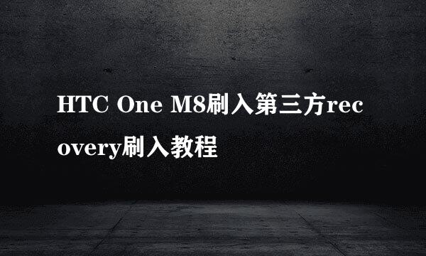 HTC One M8刷入第三方recovery刷入教程