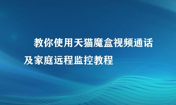​教你使用天猫魔盒视频通话及家庭远程监控教程