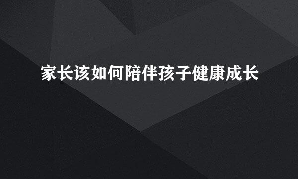 家长该如何陪伴孩子健康成长