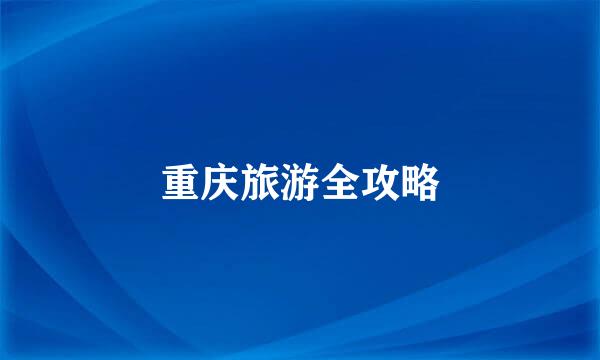 重庆旅游全攻略