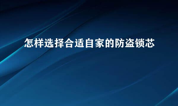 怎样选择合适自家的防盗锁芯