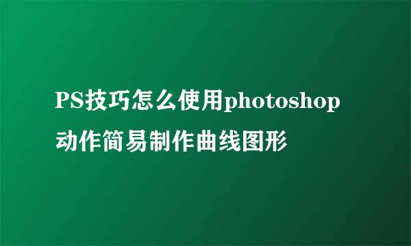 PS技巧怎么使用photoshop动作简易制作曲线图形