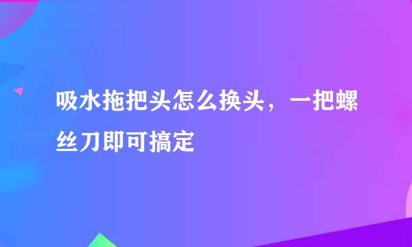 吸水拖把头怎么换头，一把螺丝刀即可搞定