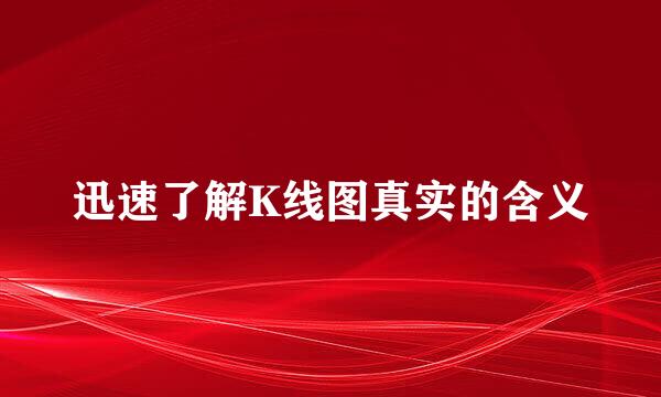 迅速了解K线图真实的含义
