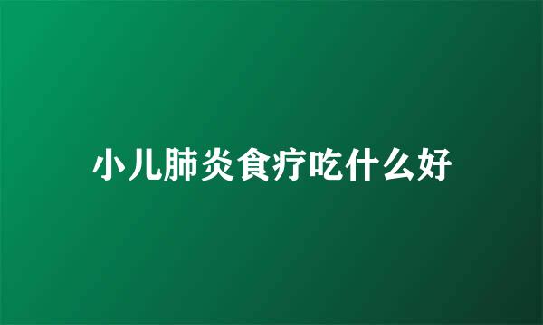 小儿肺炎食疗吃什么好