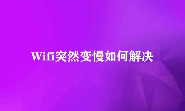 Wifi突然变慢如何解决