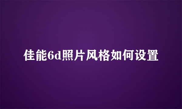 佳能6d照片风格如何设置