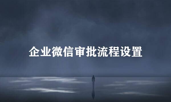 企业微信审批流程设置
