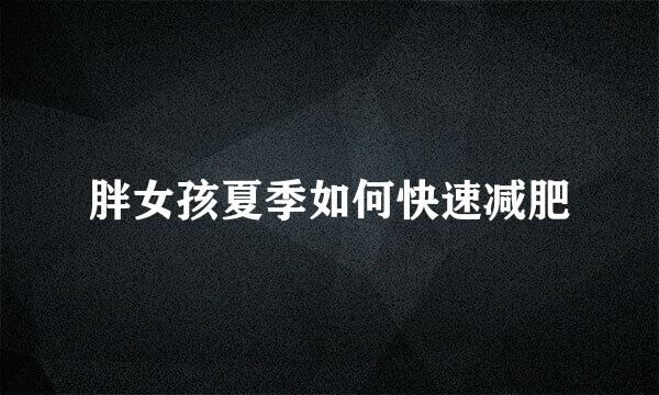 胖女孩夏季如何快速减肥