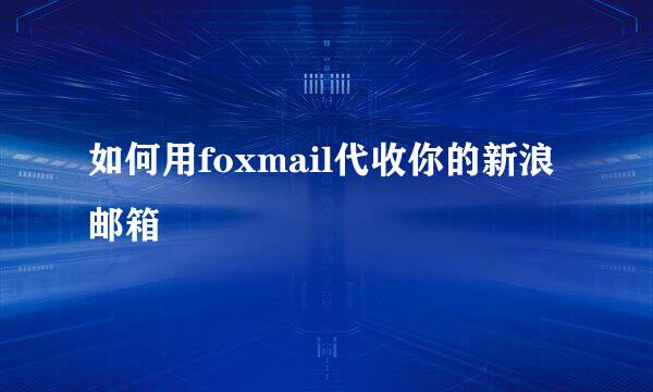 如何用foxmail代收你的新浪邮箱
