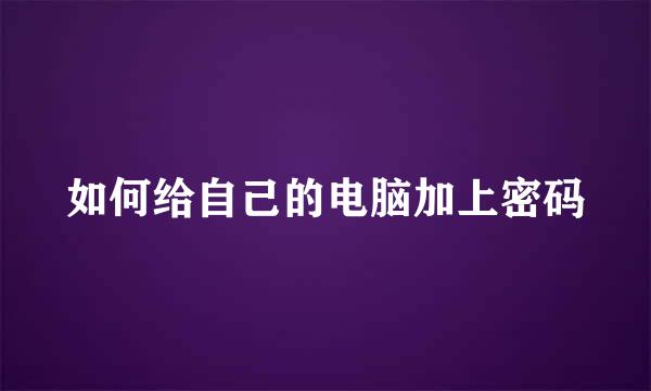 如何给自己的电脑加上密码